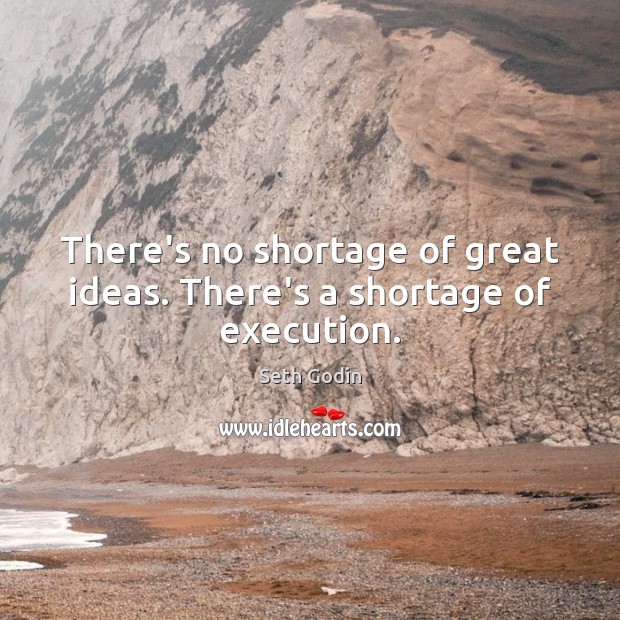 There’s no shortage of great ideas. There’s a shortage of execution. Seth Godin Picture Quote