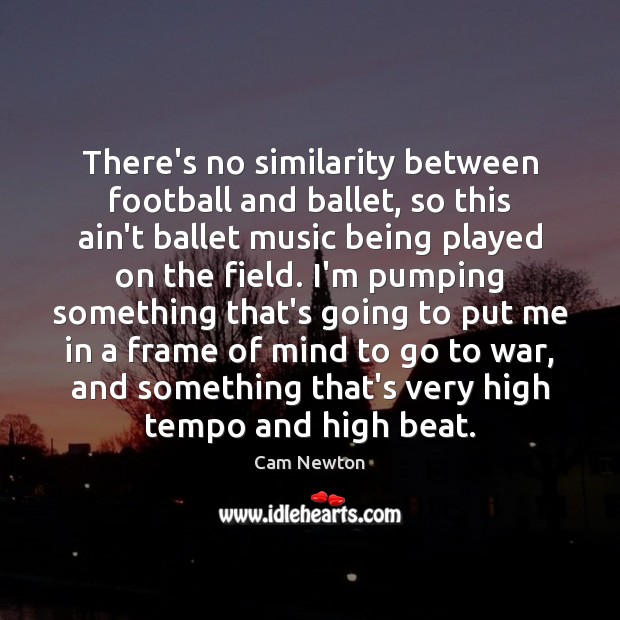 There’s no similarity between football and ballet, so this ain’t ballet music Cam Newton Picture Quote