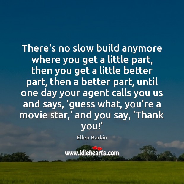 There’s no slow build anymore where you get a little part, then Ellen Barkin Picture Quote