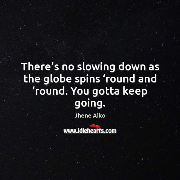 There’s no slowing down as the globe spins ‘round and ‘round. You gotta keep going. Jhene Aiko Picture Quote