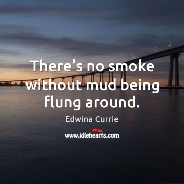 There’s no smoke without mud being flung around. Edwina Currie Picture Quote