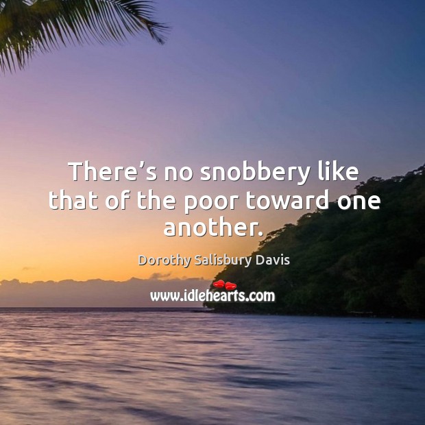 There’s no snobbery like that of the poor toward one another. Dorothy Salisbury Davis Picture Quote