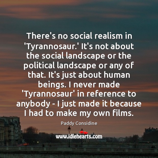 There’s no social realism in ‘Tyrannosaur.’ It’s not about the social Paddy Considine Picture Quote