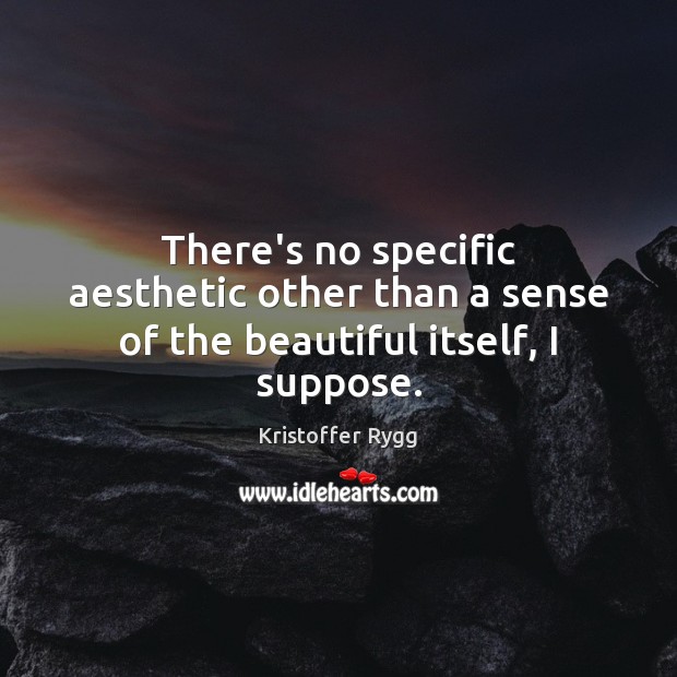 There’s no specific aesthetic other than a sense of the beautiful itself, I suppose. Kristoffer Rygg Picture Quote