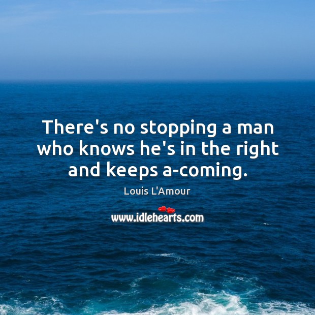 There’s no stopping a man who knows he’s in the right and keeps a-coming. Louis L’Amour Picture Quote