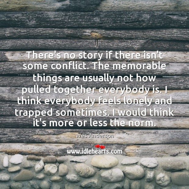 There’s no story if there isn’t some conflict. The memorable things are Lonely Quotes Image