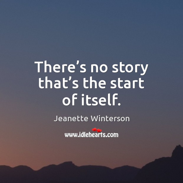 There’s no story that’s the start of itself. Jeanette Winterson Picture Quote