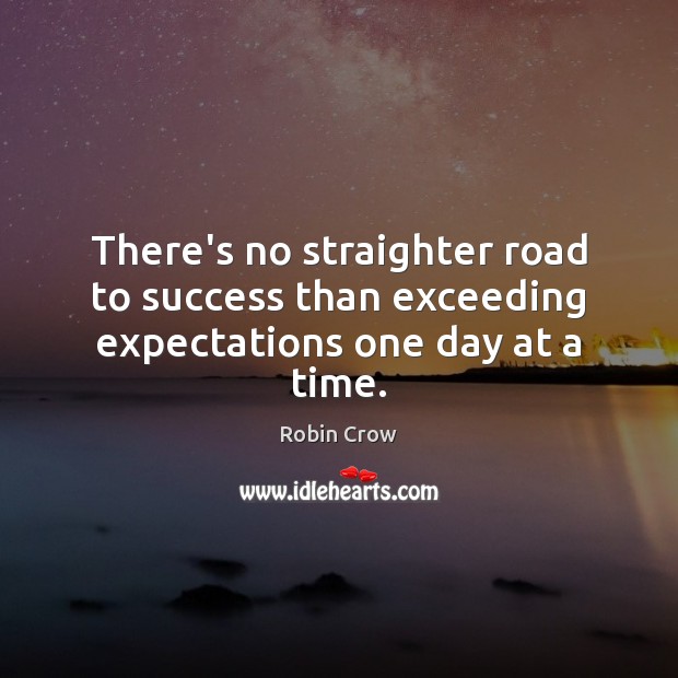 There’s no straighter road to success than exceeding expectations one day at a time. Robin Crow Picture Quote