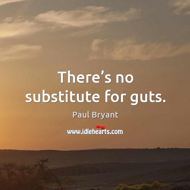 There’s no substitute for guts. Paul Bryant Picture Quote