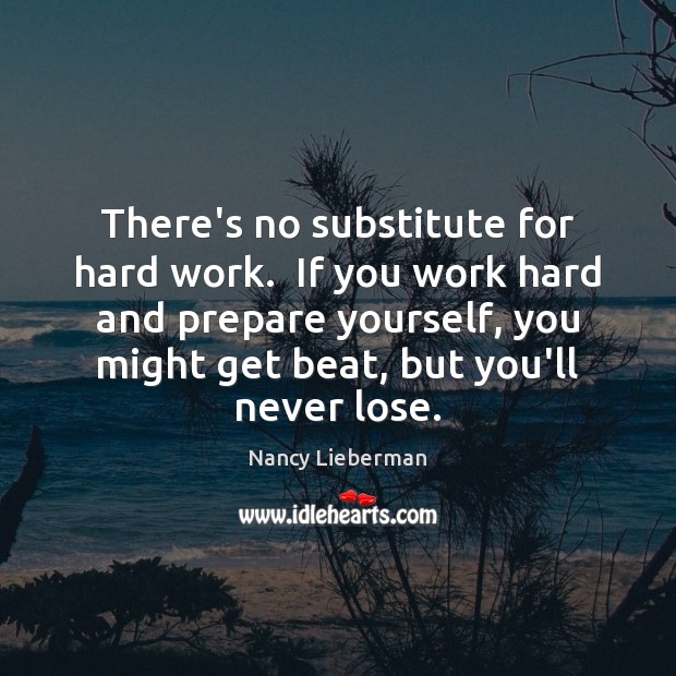 There’s no substitute for hard work.  If you work hard and prepare Nancy Lieberman Picture Quote