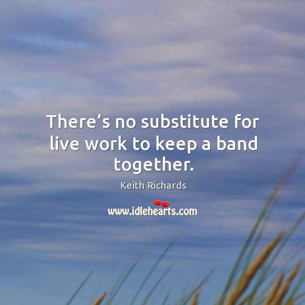 There’s no substitute for live work to keep a band together. Image