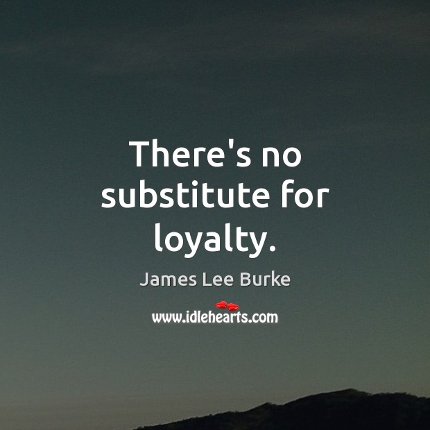 There’s no substitute for loyalty. James Lee Burke Picture Quote