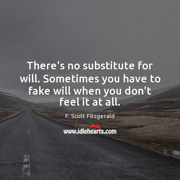 There’s no substitute for will. Sometimes you have to fake will when F. Scott Fitzgerald Picture Quote