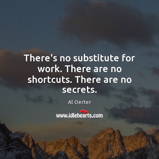 There’s no substitute for work. There are no shortcuts. There are no secrets. Al Oerter Picture Quote