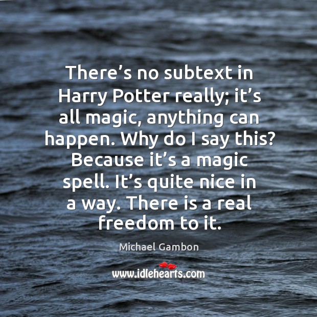 There’s no subtext in harry potter really; it’s all magic, anything can happen. Image