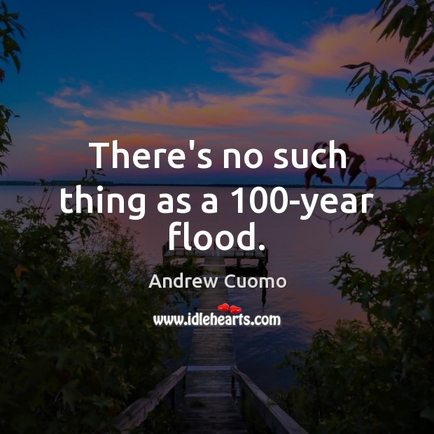 There’s no such thing as a 100-year flood. Andrew Cuomo Picture Quote
