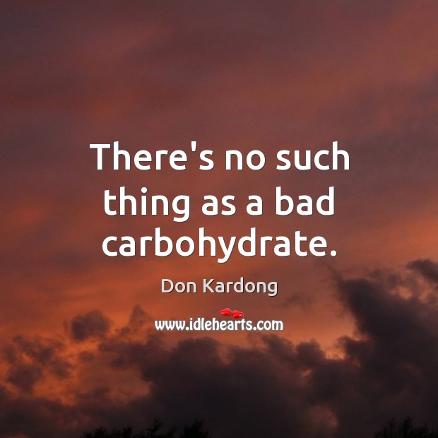 There’s no such thing as a bad carbohydrate. Don Kardong Picture Quote