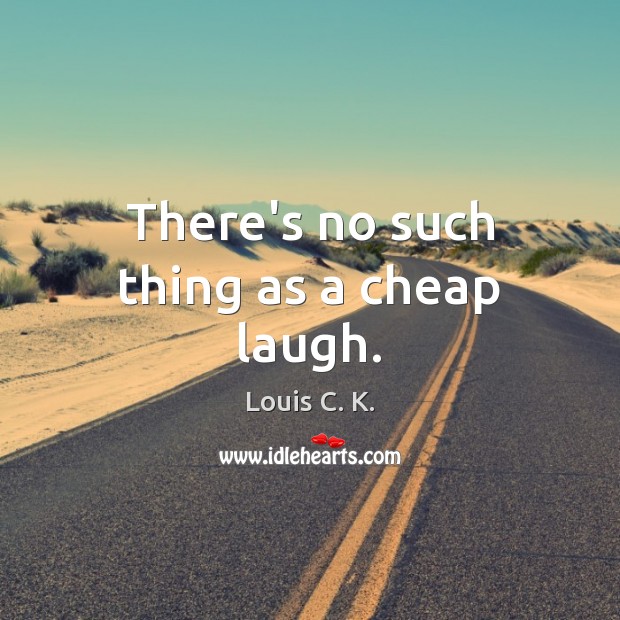 There’s no such thing as a cheap laugh. Louis C. K. Picture Quote