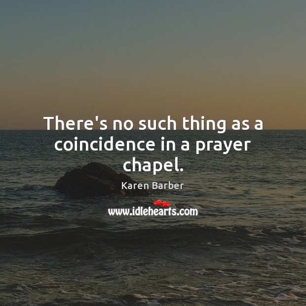 There’s no such thing as a coincidence in a prayer chapel. Karen Barber Picture Quote