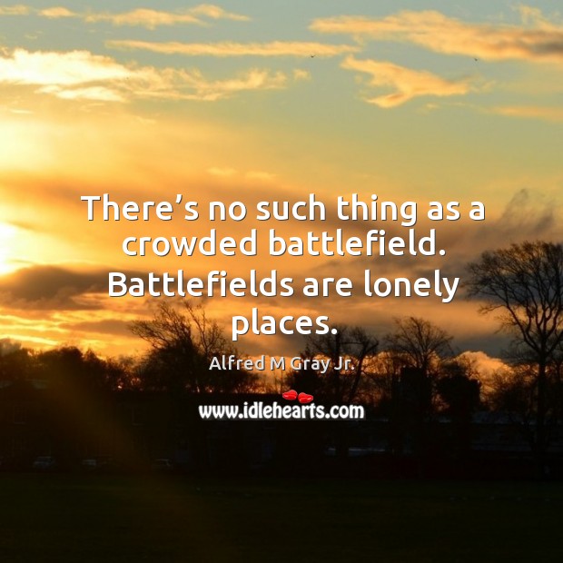 There’s no such thing as a crowded battlefield. Battlefields are lonely places. Lonely Quotes Image