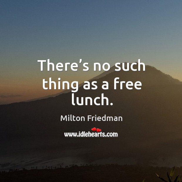 There’s no such thing as a free lunch. Milton Friedman Picture Quote