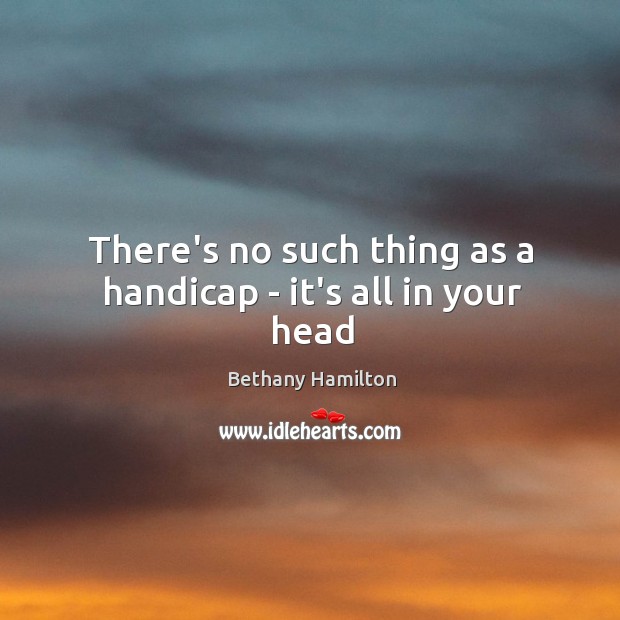 There’s no such thing as a handicap – it’s all in your head Bethany Hamilton Picture Quote