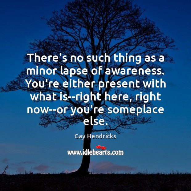 There’s no such thing as a minor lapse of awareness. You’re either Image