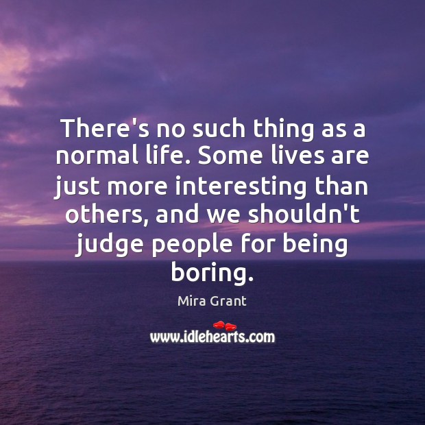 There’s no such thing as a normal life. Some lives are just Mira Grant Picture Quote