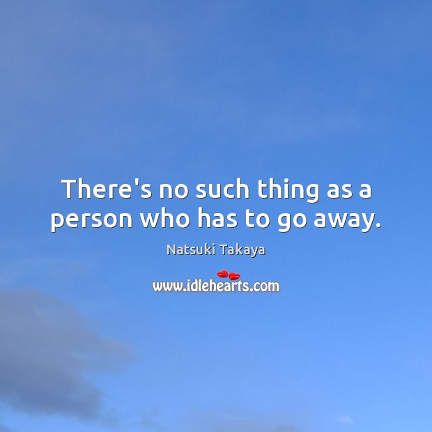 There’s no such thing as a person who has to go away. Image