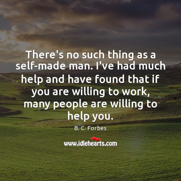 There’s no such thing as a self-made man. I’ve had much help B. C. Forbes Picture Quote