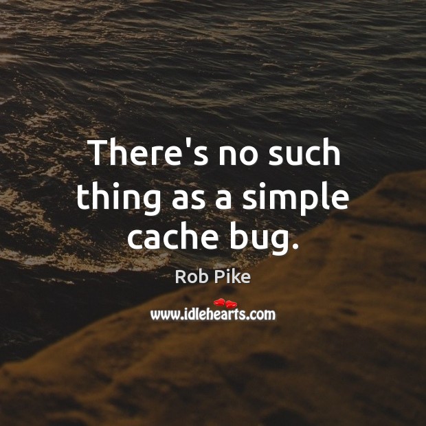 There’s no such thing as a simple cache bug. Rob Pike Picture Quote