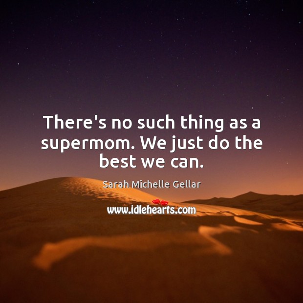 There’s no such thing as a supermom. We just do the best we can. Sarah Michelle Gellar Picture Quote