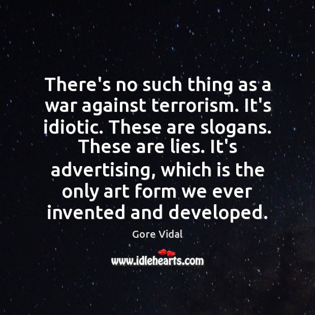 There’s no such thing as a war against terrorism. It’s idiotic. These Gore Vidal Picture Quote