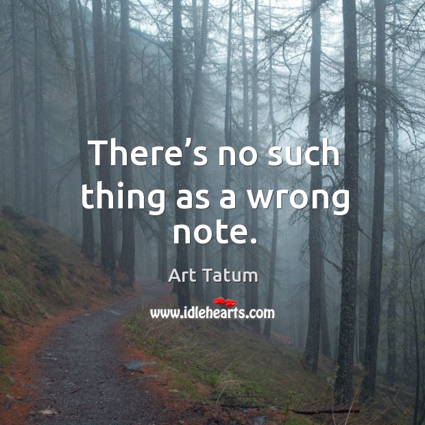 There’s no such thing as a wrong note. Art Tatum Picture Quote