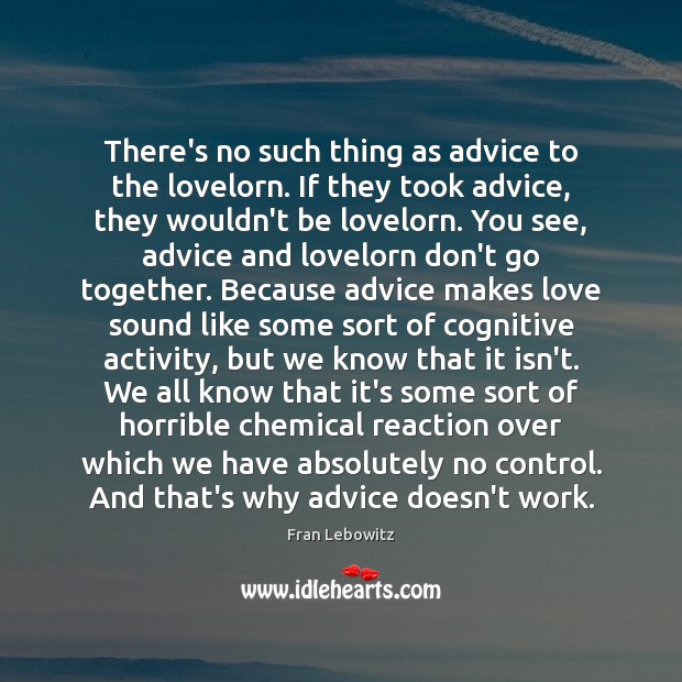 There’s no such thing as advice to the lovelorn. If they took Fran Lebowitz Picture Quote