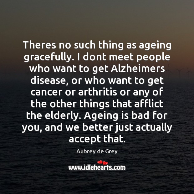 Theres no such thing as ageing gracefully. I dont meet people who Aubrey de Grey Picture Quote