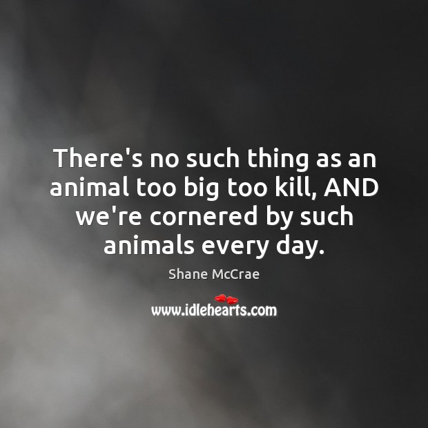 There’s no such thing as an animal too big too kill, AND Shane McCrae Picture Quote