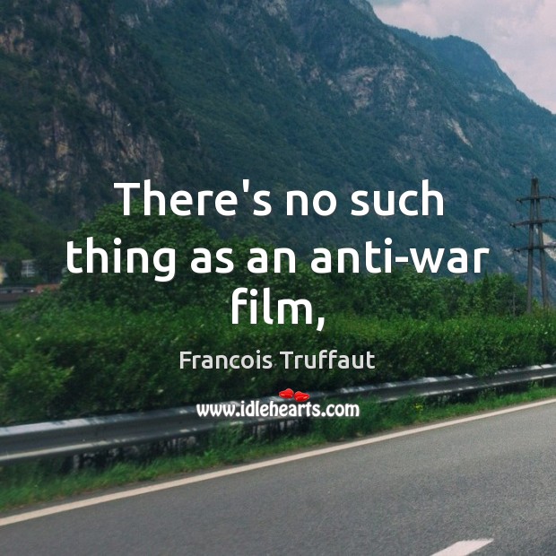There’s no such thing as an anti-war film, Francois Truffaut Picture Quote