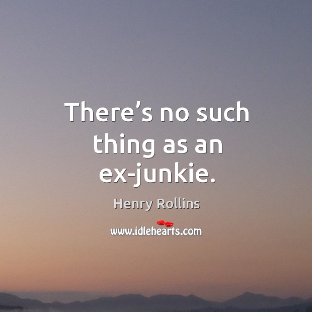 There’s no such thing as an ex-junkie. Henry Rollins Picture Quote