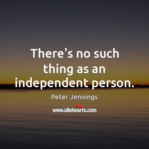 There’s no such thing as an independent person. Image