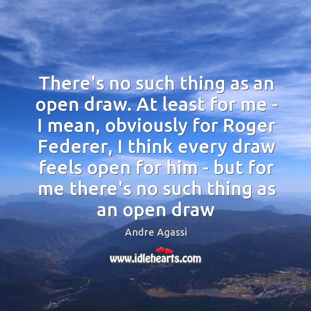 There’s no such thing as an open draw. At least for me Andre Agassi Picture Quote