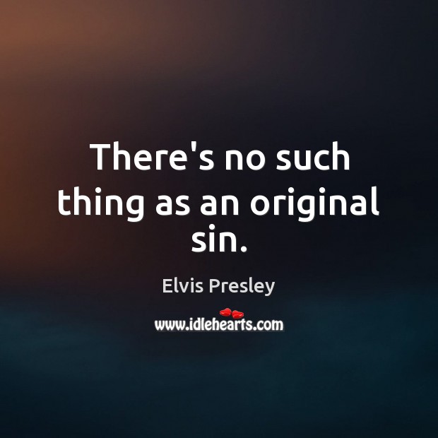 There’s no such thing as an original sin. Elvis Presley Picture Quote