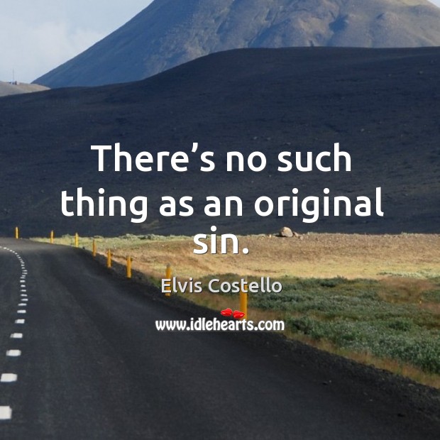 There’s no such thing as an original sin. Elvis Costello Picture Quote