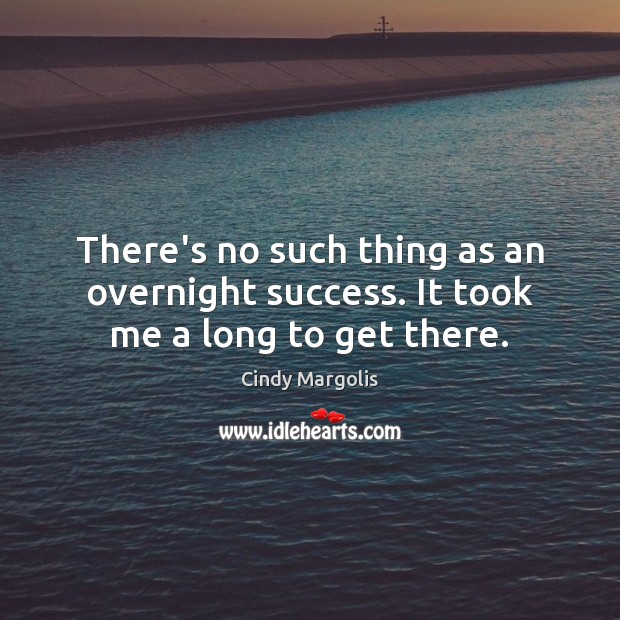 There’s no such thing as an overnight success. It took me a long to get there. Cindy Margolis Picture Quote