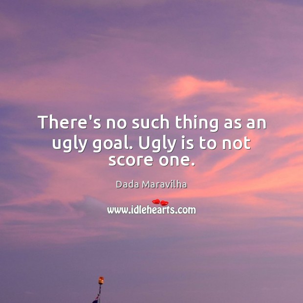 There’s no such thing as an ugly goal. Ugly is to not score one. Dada Maravilha Picture Quote