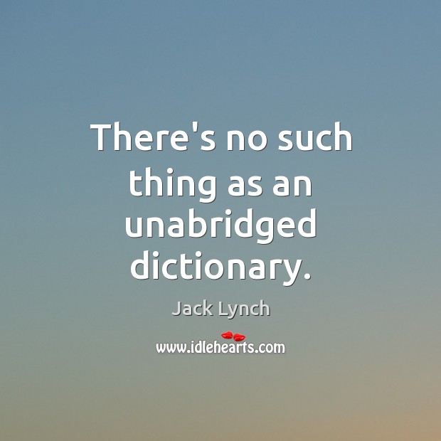 There’s no such thing as an unabridged dictionary. Jack Lynch Picture Quote