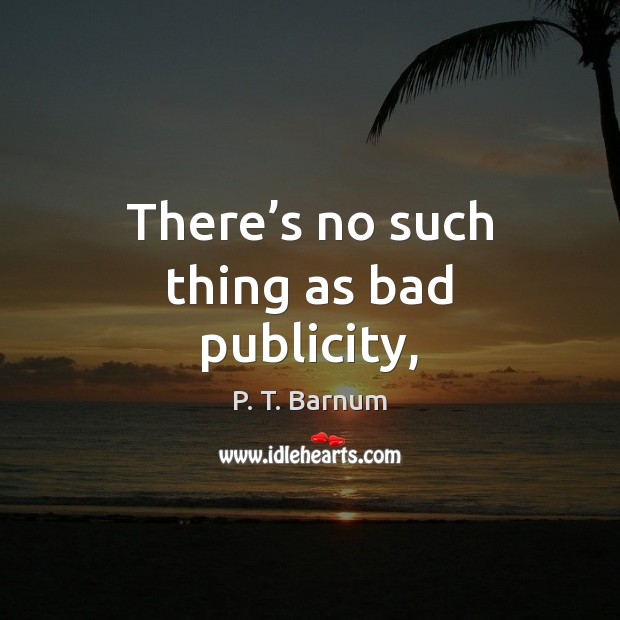 There’s no such thing as bad publicity, P. T. Barnum Picture Quote