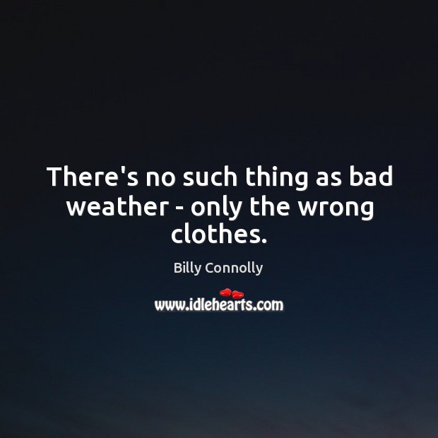 There’s no such thing as bad weather – only the wrong clothes. Billy Connolly Picture Quote