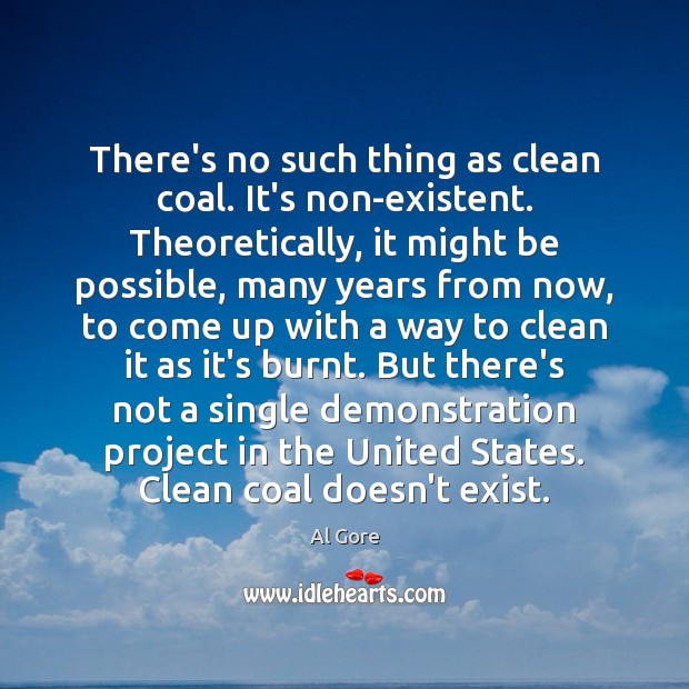 There’s no such thing as clean coal. It’s non-existent. Theoretically, it might Al Gore Picture Quote