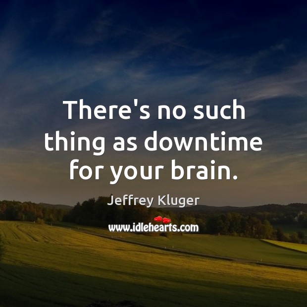 There’s no such thing as downtime for your brain. Jeffrey Kluger Picture Quote